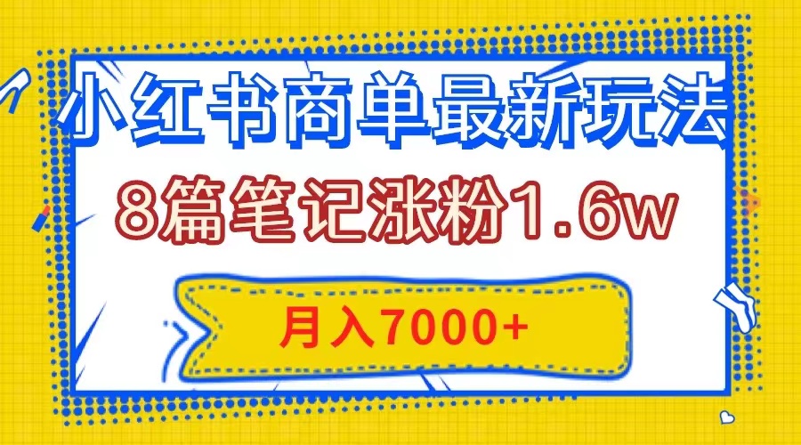 （7954期）小红书商单最新玩法，8篇笔记涨粉1.6w，几分钟一个笔记，月入7000+| 网创圈