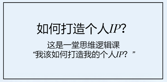 （7949期）如何打造个人IP？这是一堂思维逻辑课“我该如何打造我的个人IP？”| 副业网