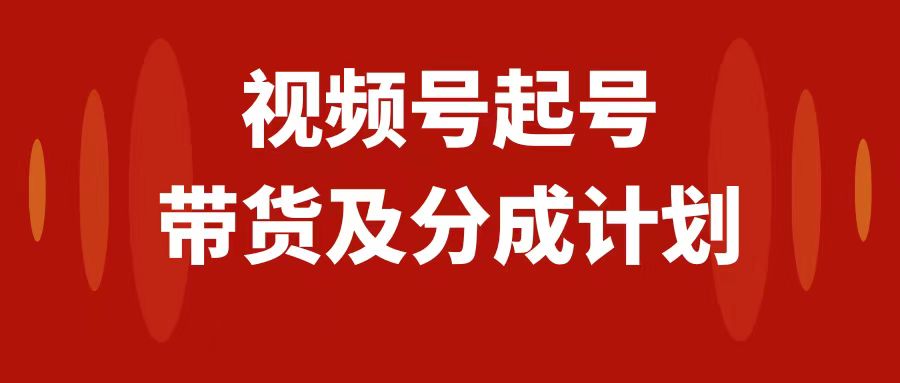 （7944期）视频号快速起号，分成计划及带货，0-1起盘、运营、变现玩法，日入1000+| 网创圈
