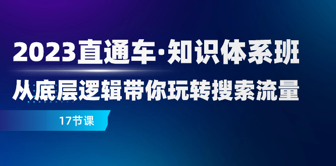 （7977期）2023直通车·知识体系班：从底层逻辑带你玩转搜索流量（17节课）| 副业网