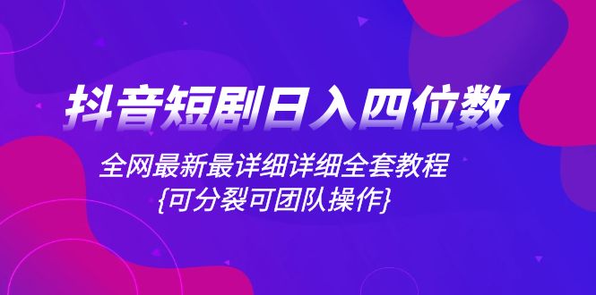 （8027期）抖音短剧日入四位数，全网最新最详细详细全套教程{可分裂可团队操作}| 副业网