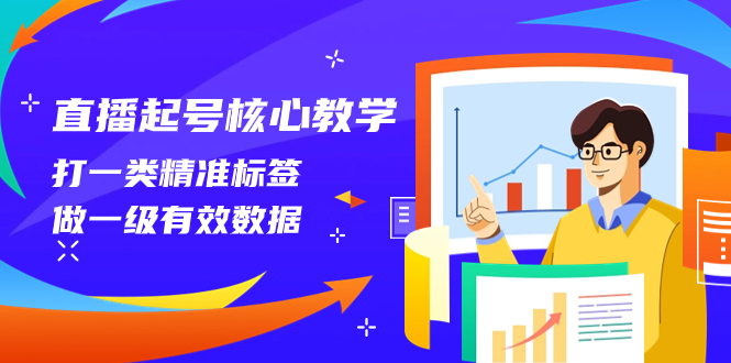 （8021期）直播起号核心教学，打一类精准标签，做一级有效数据（14节课）| 副业网