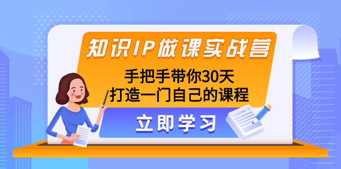 （8034期）知识IP做课实战营，手把手带你30天打造一门自己的课程| 副业网