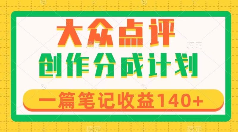 （8075期）大众点评创作分成，一篇笔记收益140+，新风口第一波，作品制作简单| 副业网