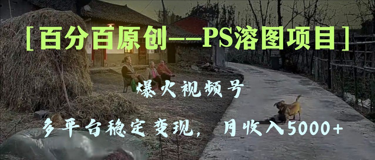 (8086期)百分百原创,多平台稳定变现5000+,爆火视频号的PS溶图项目,手把手教你…| 副业网
