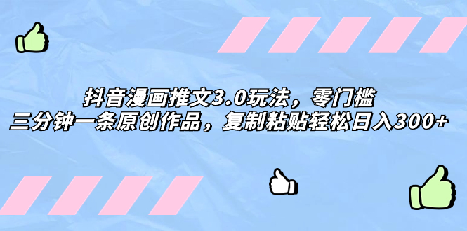 （8085期）抖音漫画推文3.0玩法，零门槛，三分钟一条原创作品，复制粘贴轻松日入300+| 副业网