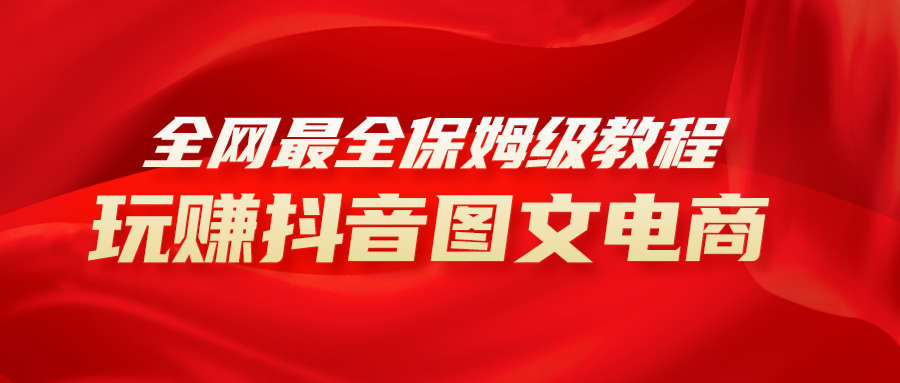 （8089期）全网最全教程，手把手教你玩赚抖音图文电商，小白闭眼月入10000+| 网创圈