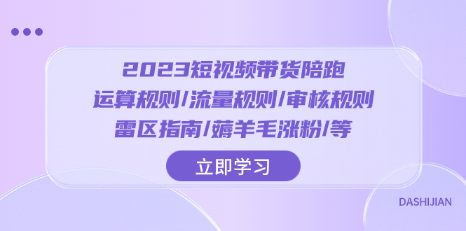 （8092期）2023短视频·带货陪跑：运算规则/流量规则/审核规则/雷区指南/薅羊毛涨粉..| 副业网