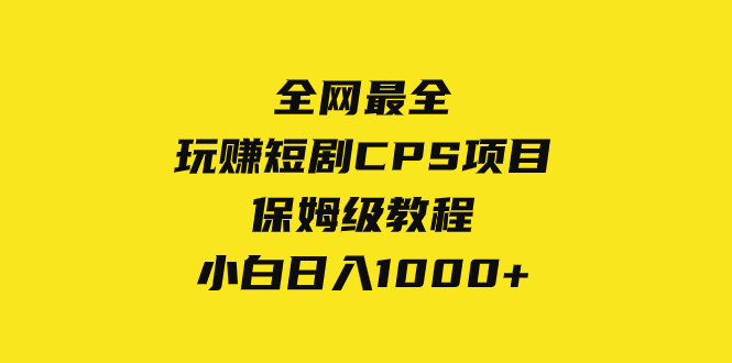 （8139期）全网最全，玩赚短剧CPS项目保姆级教程，小白日入1000+| 副业网