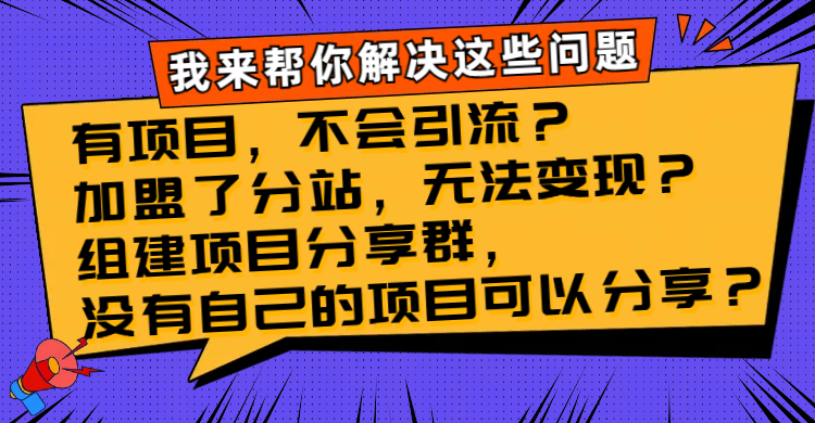 （8147期）有项目，不会引流？加盟了分站，无法变现？组建项目分享群，没有自己的…| 副业网