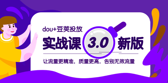 （8146期）dou+豆荚投放实战课3.0新版，让流量更精准，质量更高，告别无效流量| 副业网