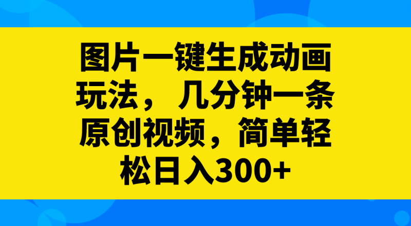 （8165期）图片一键生成动画玩法， 几分钟一条原创视频，简单轻松日入300+| 副业网