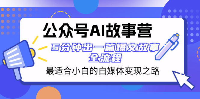 （8173期）公众号AI 故事营 最适合小白的自媒体变现之路  5分钟出一篇爆文故事 全流程| 副业网