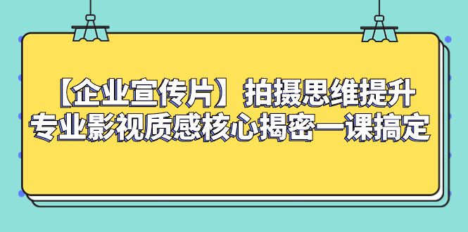 （8199期）【企业 宣传片】拍摄思维提升专业影视质感核心揭密一课搞定| 副业网