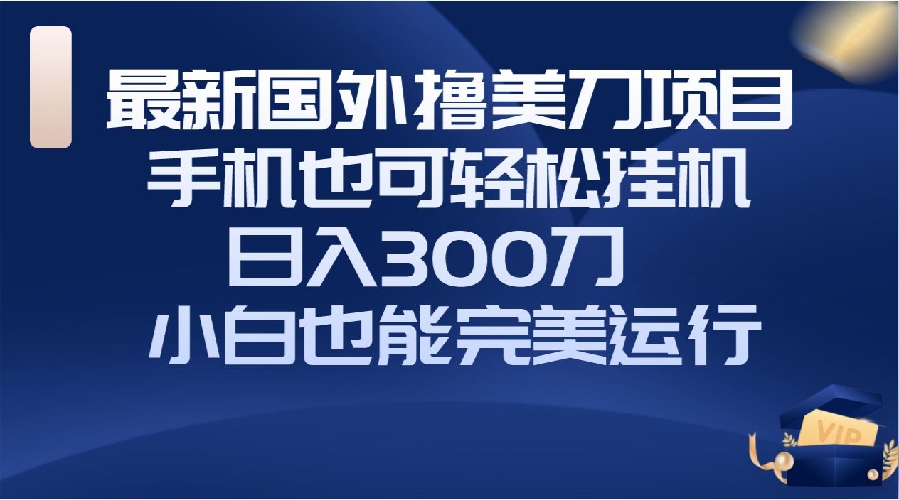 (8230期)国外撸美刀项目,手机也可操作,轻松挂机操作,日入300刀 小白也能完美运行| 副业网