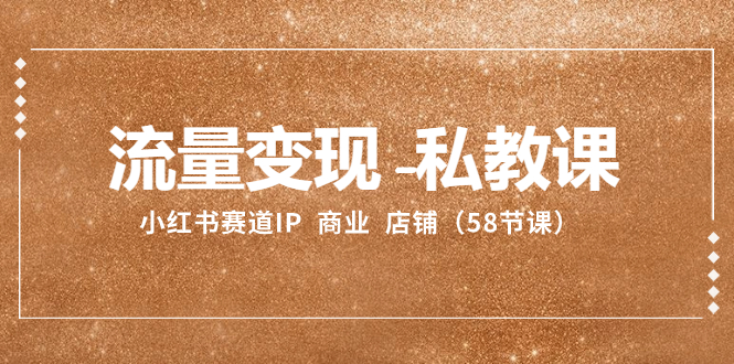 （8211期）流量变现-私教课：小红书赛道IP  商业  店铺（58节课）| 副业网