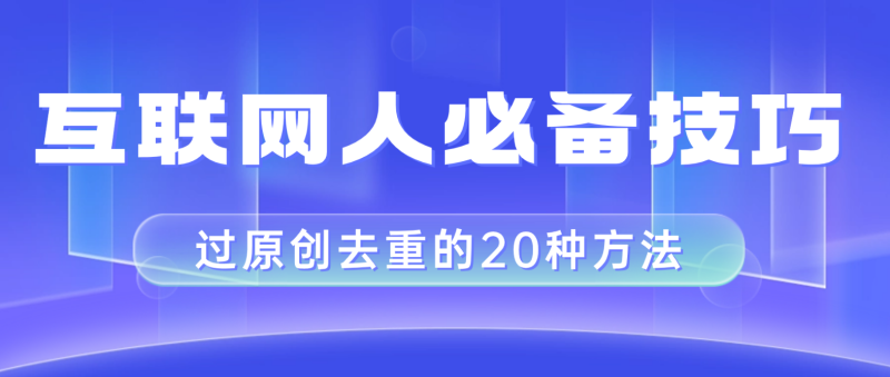 （8250期）互联网人的必备技巧，剪映视频剪辑的20种去重方法，小白也能通过二创过原创| 副业网