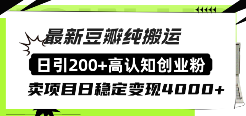 （8249期）豆瓣纯搬运日引200+高认知创业粉“割韭菜日稳定变现4000+收益！”| 副业网