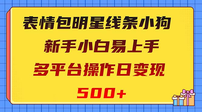 （8240期）表情包明星线条小狗变现项目，小白易上手多平台操作日变现500+| 副业网