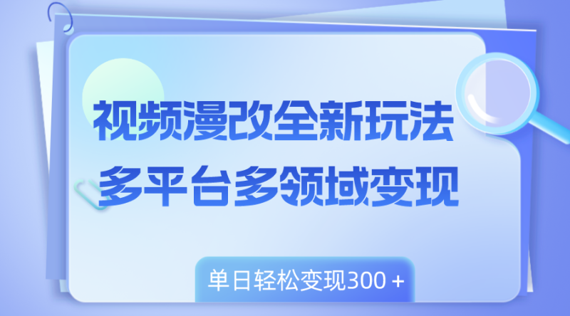 （8273期）视频漫改全新玩法，多平台多领域变现，小白轻松上手，单日变现300＋| 副业网