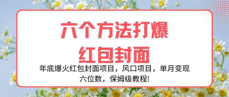 （8252期）年底爆火红包封面项目，风口项目，单月变现六位数，保姆级教程!| 副业网