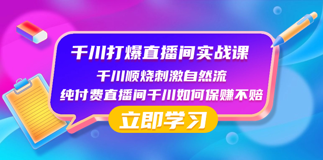 （8281期）千川-打爆直播间实战课：千川顺烧刺激自然流 纯付费直播间千川如何保赚不赔| 副业网