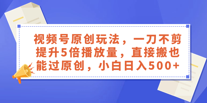 （8286期）视频号原创玩法，一刀不剪提升5倍播放量，直接搬也能过原创，小白日入500+| 副业网