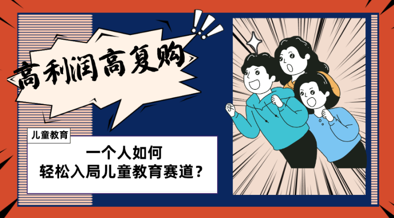 （8298期）儿童教育赛道怎么做？适合个人的操盘方法，长期可做，高利润高复购| 副业网