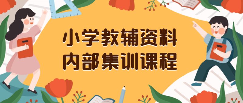 （8310期）小学教辅资料，内部集训保姆级教程。私域一单收益29-129（教程+资料）| 副业网