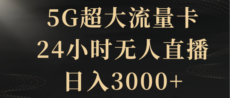 （8304期）5G超大流量卡，24小时无人直播，日入3000+| 副业网