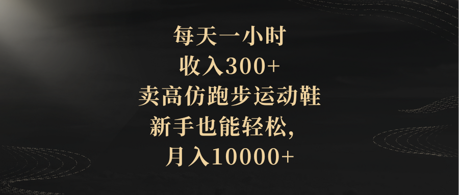 （8321期）每天一小时，收入300+，卖高仿跑步运动鞋，新手也能轻松，月入10000+| 网创圈