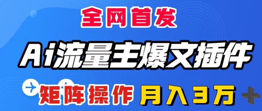 （8328期）AI流量主爆文插件，只需一款插件全自动输出爆文，矩阵操作，月入3W＋| 网创圈