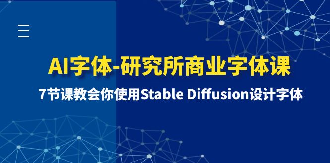 （8370期）AI字体-研究所商业字体课-第1期：7节课教会你使用Stable Diffusion设计字体| 副业网