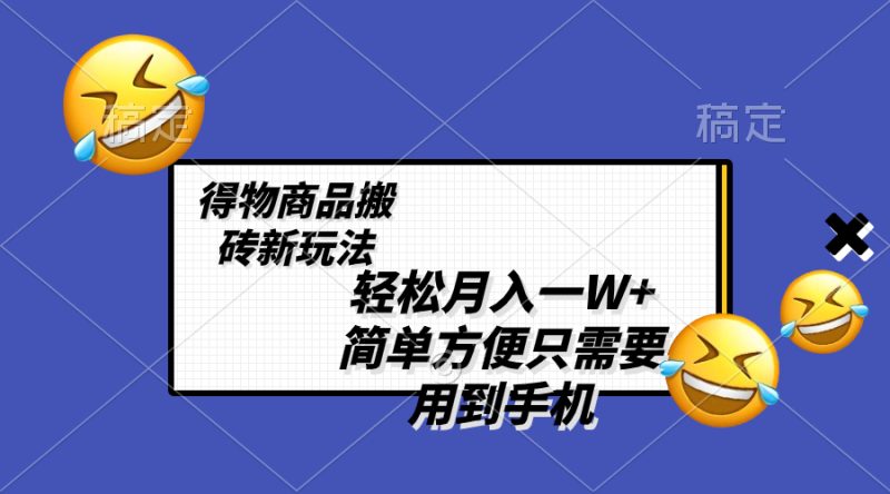（8360期）轻松月入一W+，得物商品搬砖新玩法，简单方便 一部手机即可 不需要剪辑制作| 副业网