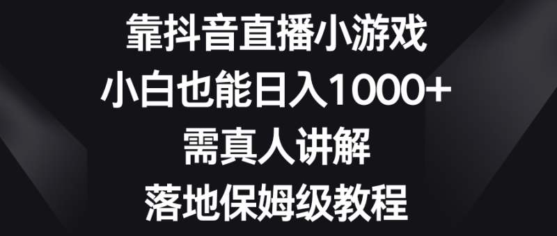 （8408期）靠抖音直播小游戏，小白也能日入1000+，需真人讲解，落地保姆级教程| 副业网