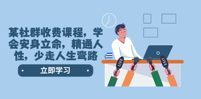 （8389期）某社群收费课程，学会安身立命，精通人性，少走人生弯路（77节课）| 副业网