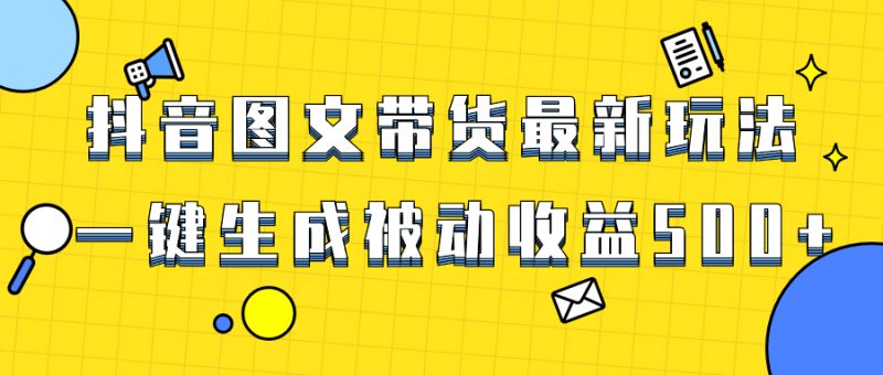 （8407期）爆火抖音图文带货项目，最新玩法一键生成，单日轻松被动收益500+| 副业网