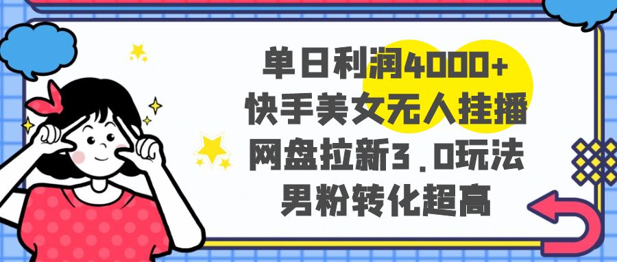 （8435期）单日利润4000+快手美女无人挂播，网盘拉新3.0玩法，男粉转化超高| 网创圈