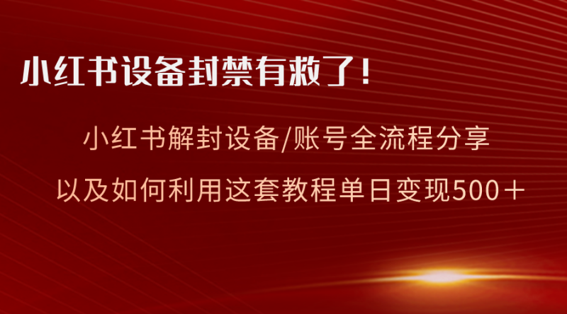 （8441期）小红书设备及账号解封全流程分享，亲测有效，以及如何利用教程变现| 副业网