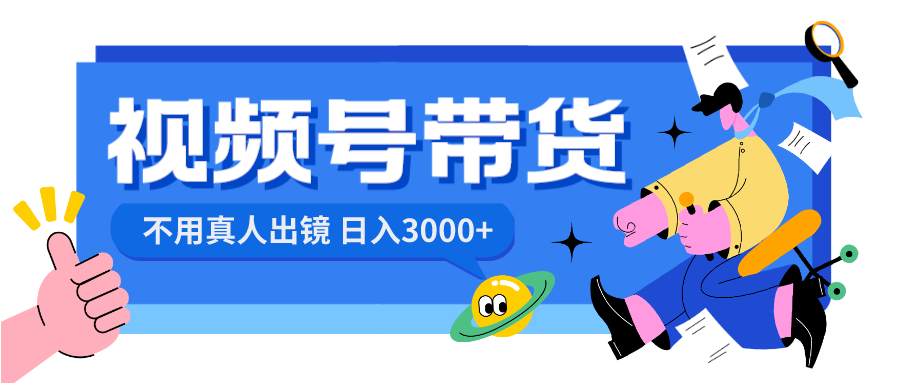 （8475期）视频号带货，日入3000+，不用真人出镜| 网创圈