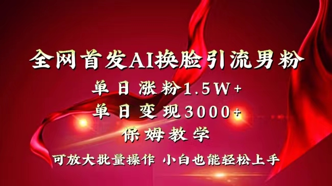 （8507期）全网独创首发AI换脸引流男粉单日涨粉1.5W+变现3000+小白也能上手快速拿结果| 副业网