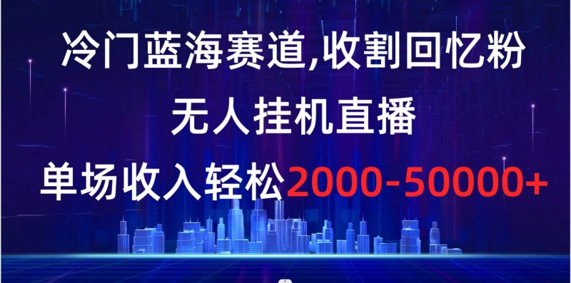 （8544期）冷门蓝海赛道，收割回忆粉，无人挂机直播，单场收入轻松2000-5w+| 副业网