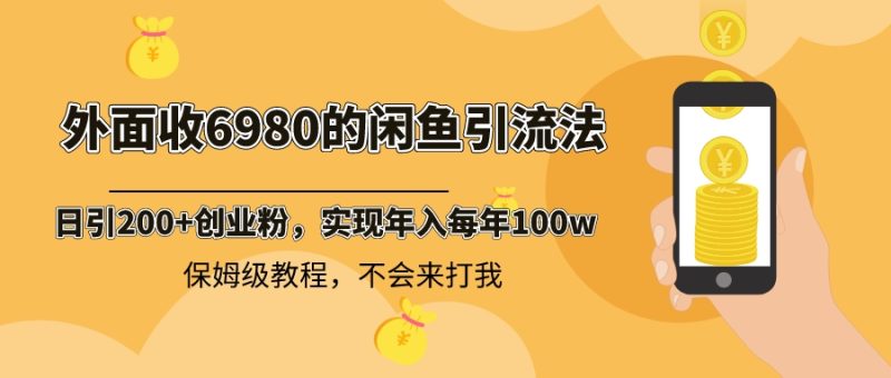 （8533期）外面收费6980闲鱼引流法，日引200+创业粉，每天稳定2000+收益，保姆级教程| 副业网