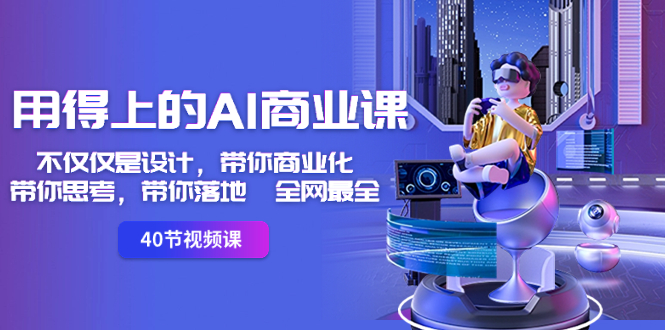 （8561期）用得上的-AI商业课：不仅仅是设计，带你商业化-带你思考-带你落地-全网最全| 副业网