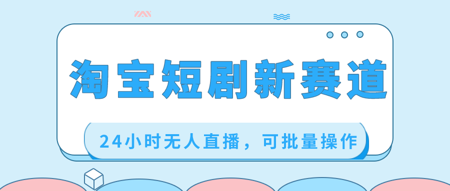 （8592期）淘宝短剧新赛道，24小时无人直播，可批量操作| 网创圈