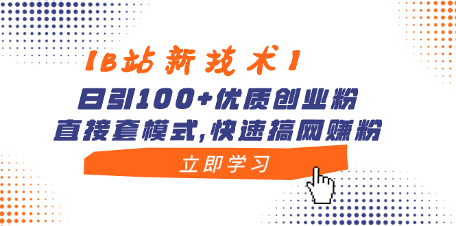 （8633期）【B站新技术】日引100+优质创业粉，直接套模式，快速搞网赚粉| 网创圈