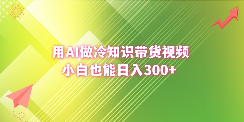 （8631期）用AI做冷知识带货视频，小白也能日入300+| 网创圈