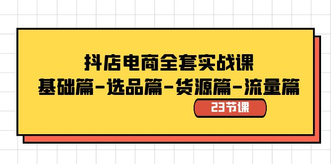 （8656期）抖店电商全套实战课：基础篇-选品篇-货源篇-流量篇（23节课）| 网创圈