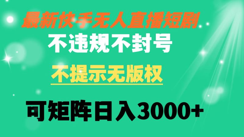 （8674期）快手无人直播短剧 不违规 不提示 无版权 可矩阵操作轻松日入3000+| 网创圈