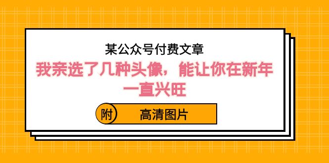 （8643期）某公众号付费文章：我亲选了几种头像，能让你在新年一直兴旺（附高清图片）| 网创圈